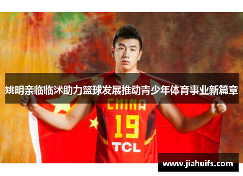 姚明亲临临沭助力篮球发展推动青少年体育事业新篇章