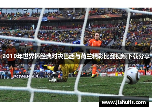 2010年世界杯经典对决巴西与荷兰精彩比赛视频下载分享